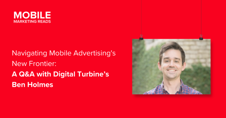 q-a-with-ben-holmes – mobile marketing reads